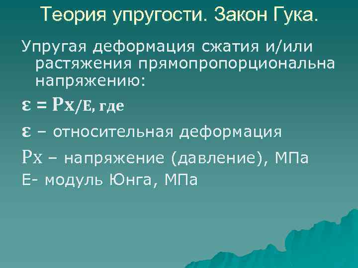 Теория упругости. Закон Гука. Упругая деформация сжатия и/или растяжения прямопропорциональна напряжению: ε = Рх/Е,