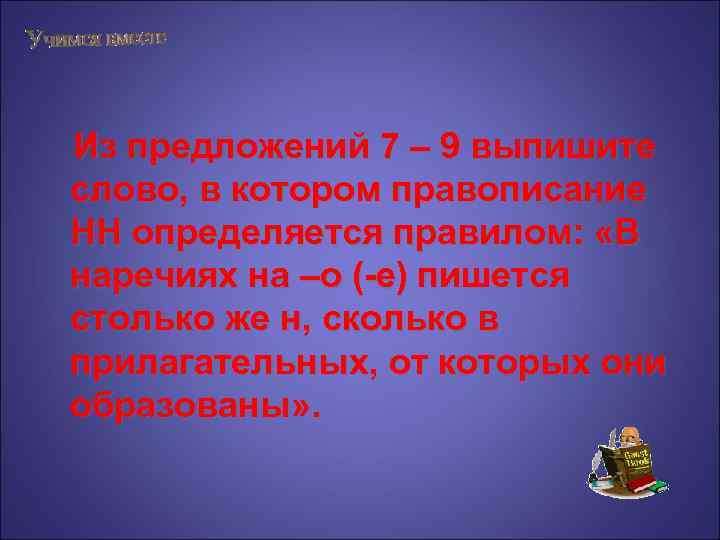  Из предложений 7 – 9 выпишите слово, в котором правописание НН определяется правилом: