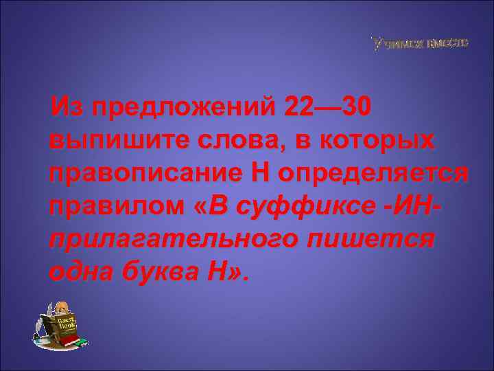 Из предложений 22— 30 выпишите слова, в которых правописание Н определяется правилом «В суффиксе