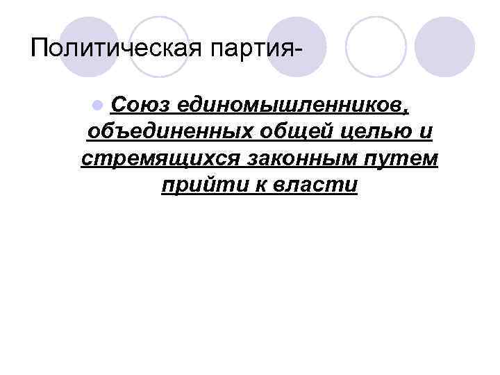 Политическая партияl Союз единомышленников, объединенных общей целью и стремящихся законным путем прийти к власти