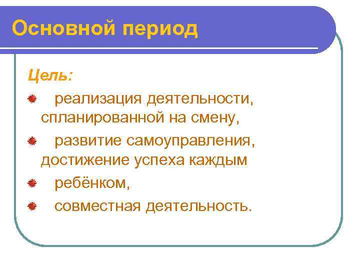 Основной период Цель: реализация деятельности, спланированной на смену, развитие самоуправления, достижение успеха каждым ребёнком,