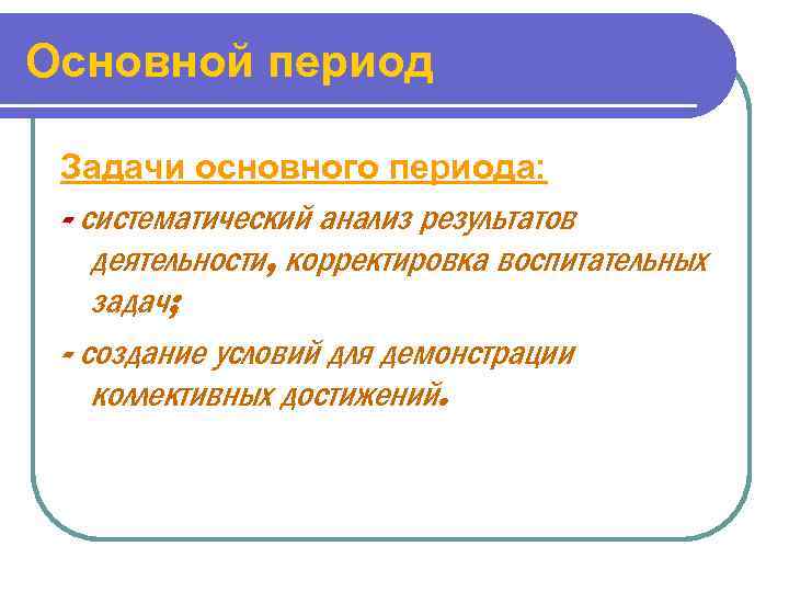 Основной период Задачи основного периода: - систематический анализ результатов деятельности, корректировка воспитательных задач; -