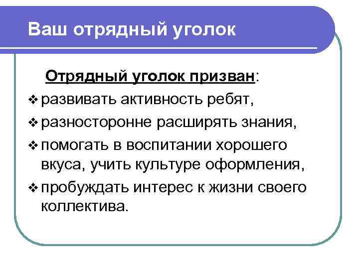 Ваш отрядный уголок Отрядный уголок призван: v развивать активность ребят, v разносторонне расширять знания,