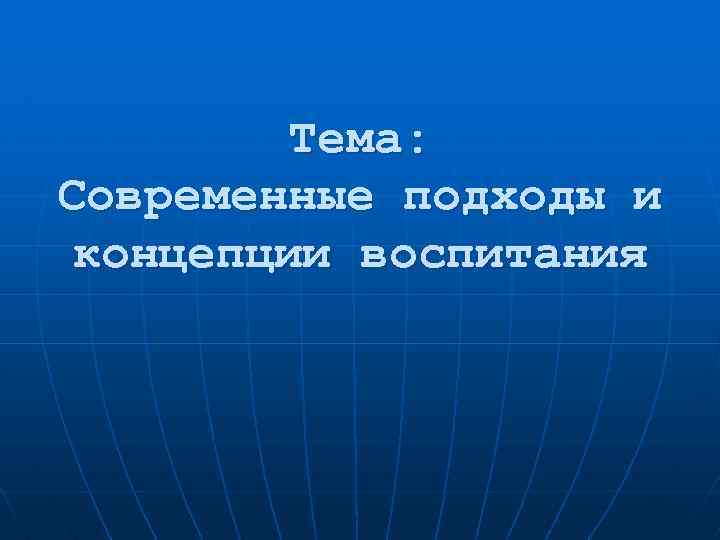 Тема: Современные подходы и концепции воспитания 