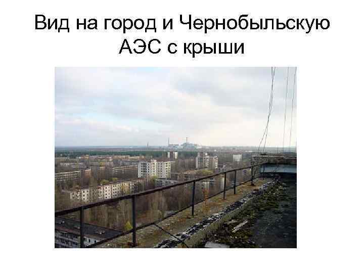 Вид на город и Чернобыльскую АЭС с крыши 