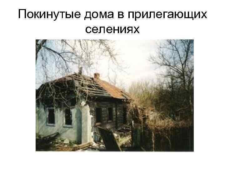 Покинутые дома в прилегающих селениях 