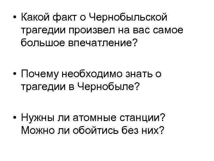  • Какой факт о Чернобыльской трагедии произвел на вас самое большое впечатление? •