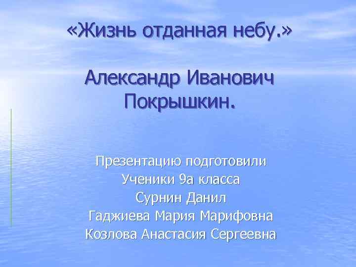  «Жизнь отданная небу. » Александр Иванович Покрышкин. Презентацию подготовили Ученики 9 а класса