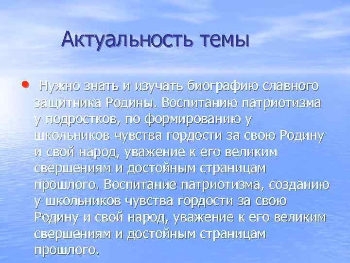 Актуальность темы • Нужно знать и изучать биографию славного защитника Родины. Воспитанию патриотизма