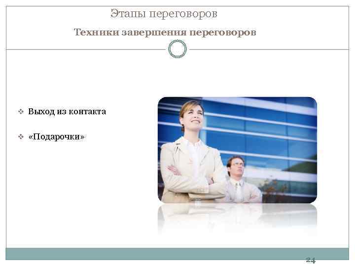Этапы переговоров Техники завершения переговоров v Выход из контакта v «Подарочки» 24 