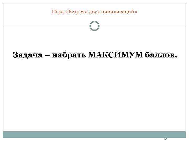 Игра «Встреча двух цивилизаций» Задача – набрать МАКСИМУМ баллов. 5 
