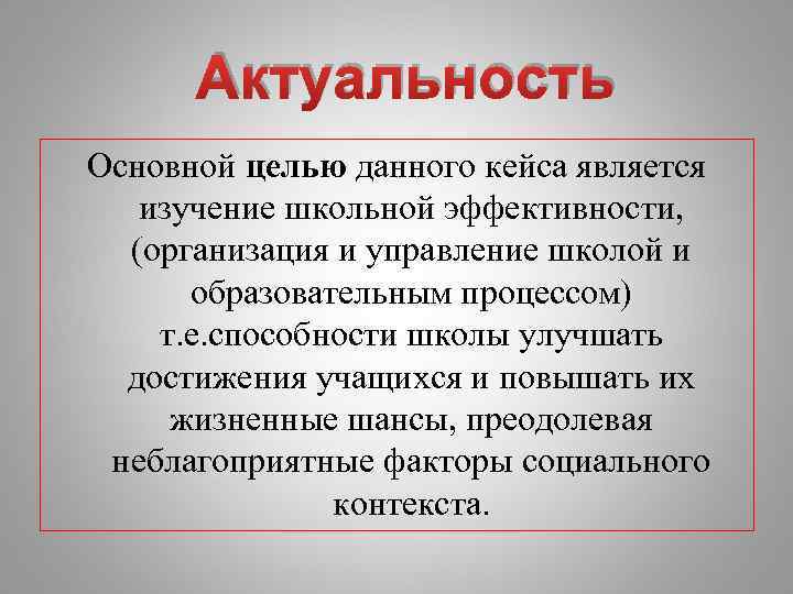 Актуальность Основной целью данного кейса является изучение школьной эффективности, (организация и управление школой и