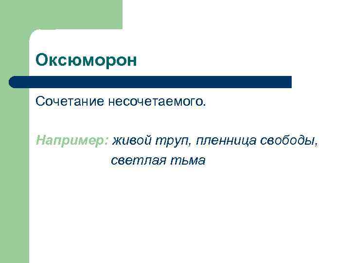 Оксюморон Сочетание несочетаемого. Например: живой труп, пленница свободы, светлая тьма 