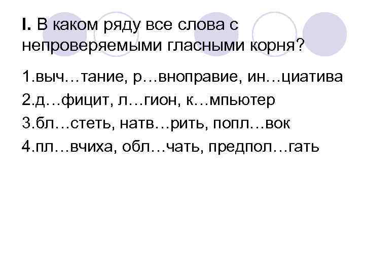 I. В каком ряду все слова с непроверяемыми гласными корня? 1. выч…тание, р…вноправие, ин…циатива