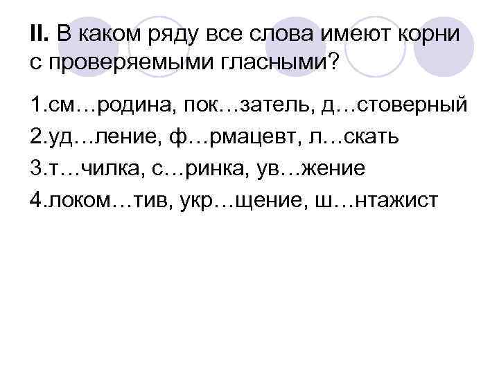 II. В каком ряду все слова имеют корни с проверяемыми гласными? 1. см…родина, пок…затель,