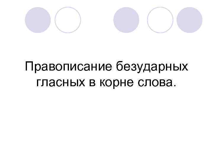 Правописание безударных гласных в корне слова. 