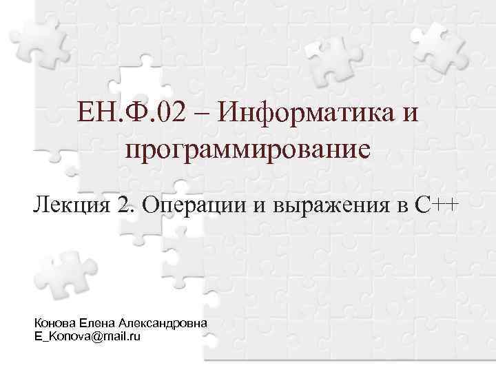 ЕН. Ф. 02 – Информатика и программирование Лекция 2. Операции и выражения в С++