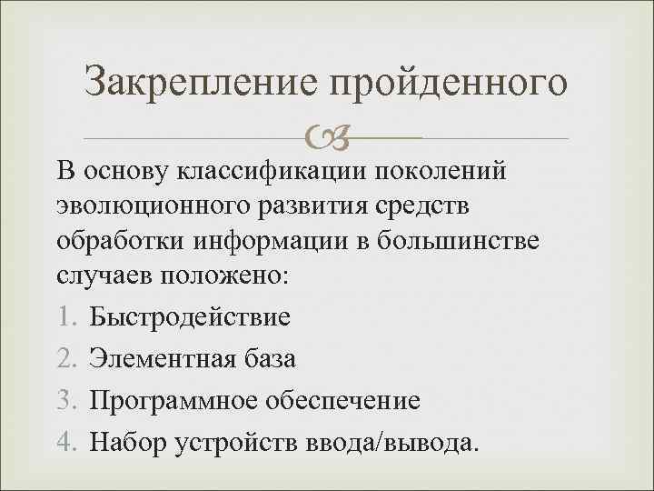 Закрепление пройденного В основу классификации поколений эволюционного развития средств обработки информации в большинстве случаев