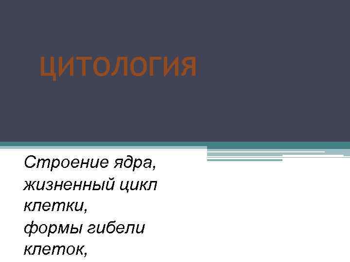 ЦИТОЛОГИЯ Строение ядра, жизненный цикл клетки, формы гибели клеток, 