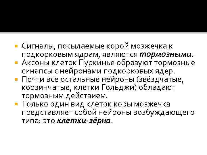 Сигналы, посылаемые корой мозжечка к подкорковым ядрам, являются тормозными. Аксоны клеток Пуркинье образуют тормозные