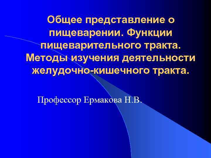 Общее представление о пищеварении. Функции пищеварительного тракта. Методы изучения деятельности желудочно-кишечного тракта. Профессор Ермакова