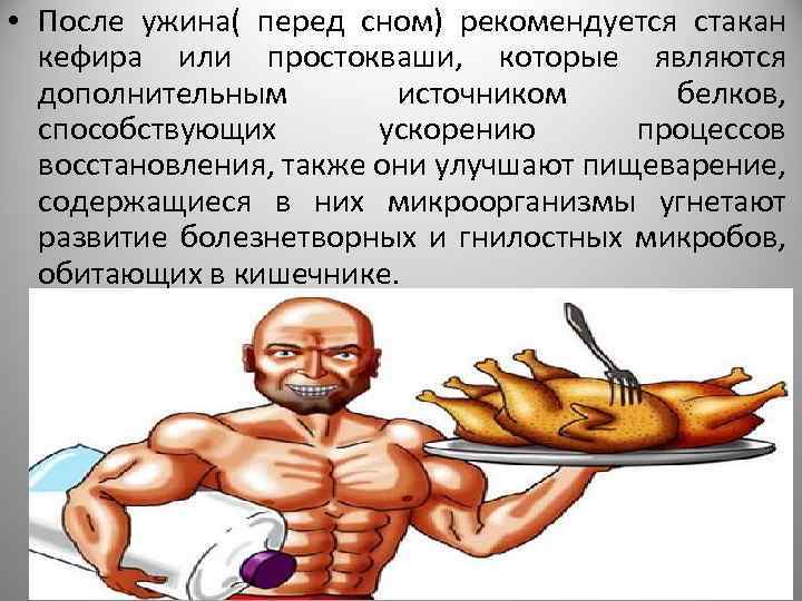  • После ужина( перед сном) рекомендуется стакан кефира или простокваши, которые являются дополнительным