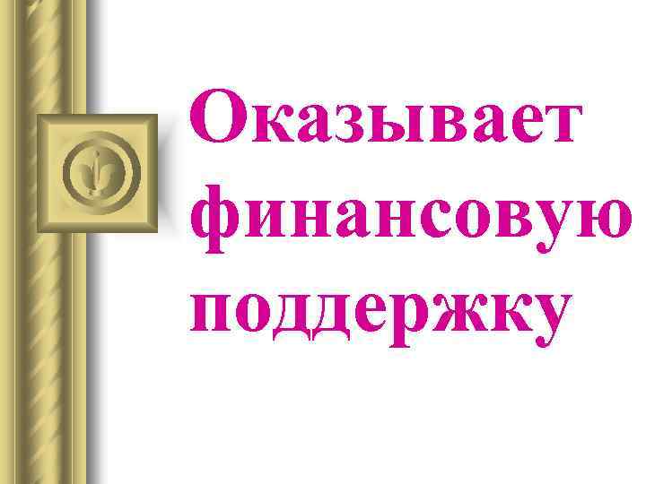 Оказывает финансовую поддержку 