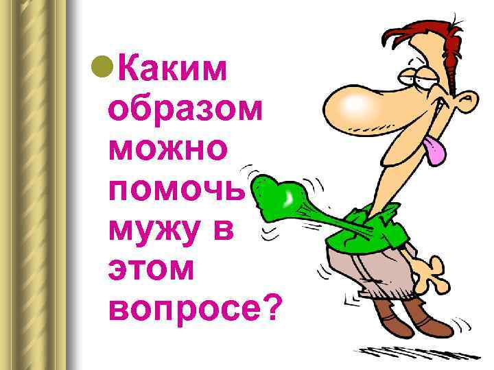 l. Каким образом можно помочь мужу в этом вопросе? 