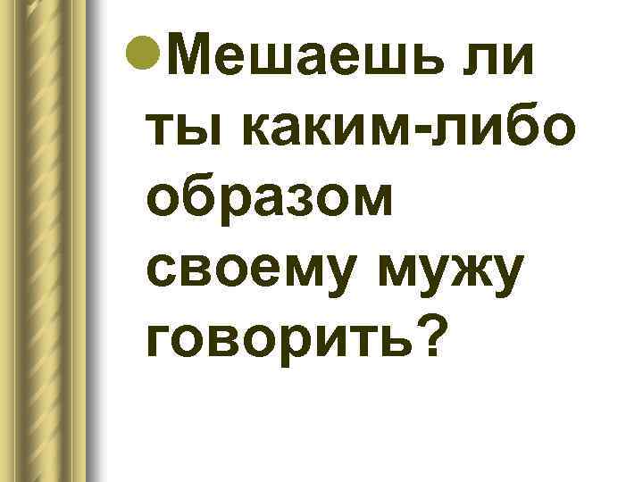 l. Мешаешь ли ты каким-либо образом своему мужу говорить? 