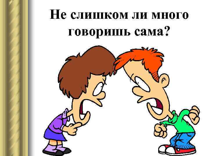 Не слишком ли много говоришь сама? 