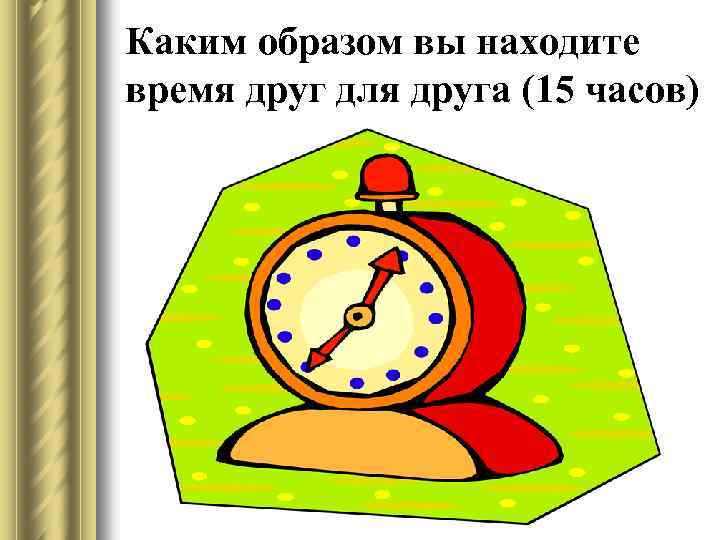 Каким образом вы находите время друг для друга (15 часов) 