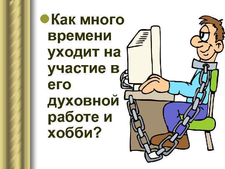 l. Как много времени уходит на участие в его духовной работе и хобби? 