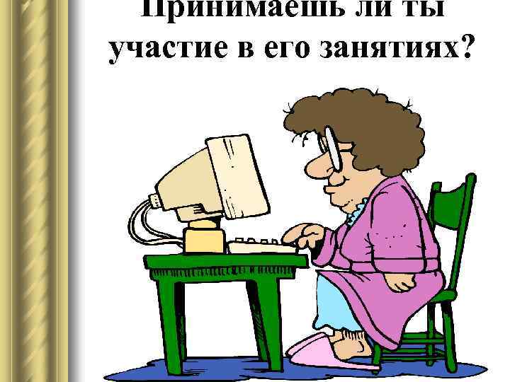 Принимаешь ли ты участие в его занятиях? 