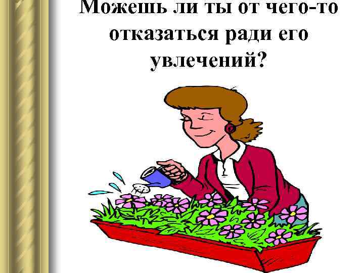 Можешь ли ты от чего-то отказаться ради его увлечений? 