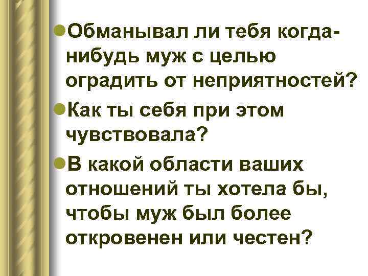 l. Обманывал ли тебя когданибудь муж с целью оградить от неприятностей? l. Как ты