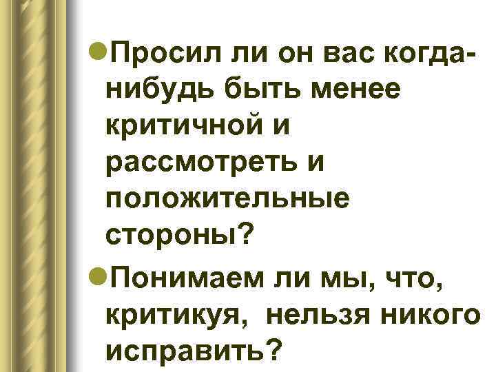 l. Просил ли он вас когданибудь быть менее критичной и рассмотреть и положительные стороны?