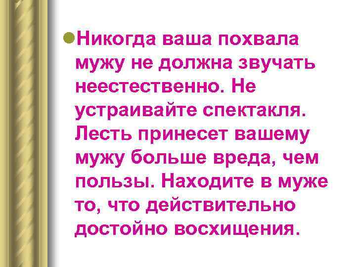 l. Никогда ваша похвала мужу не должна звучать неестественно. Не устраивайте спектакля. Лесть принесет