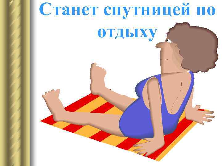 Станет спутницей по отдыху 