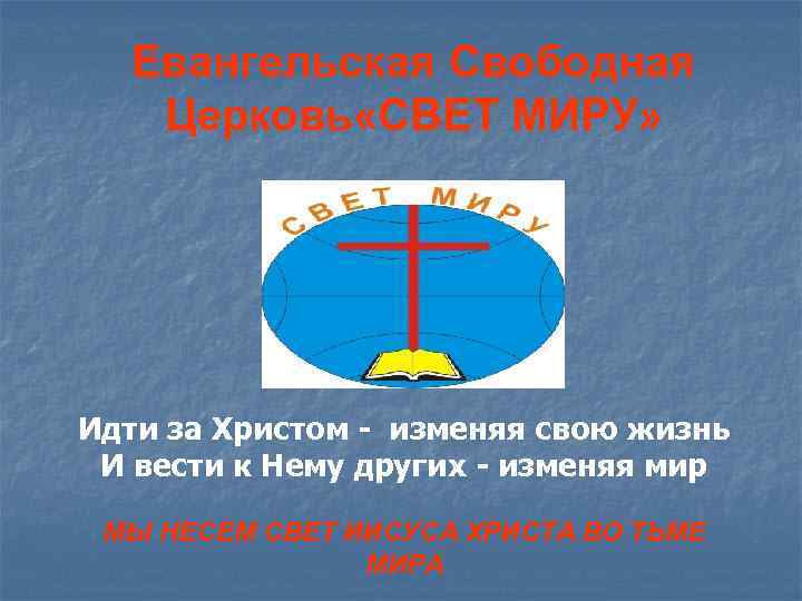 Евангельская Свободная Церковь «СВЕТ МИРУ» Идти за Христом - изменяя свою жизнь И вести