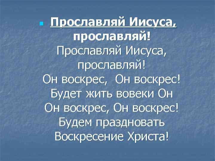 Прославляй Иисуса, прославляй! Он воскрес, Он воскрес! Будет жить вовеки Он Он воскрес, Он