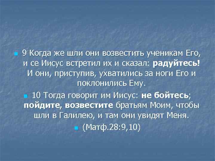 n 9 Когда же шли они возвестить ученикам Его, и се Иисус встретил их