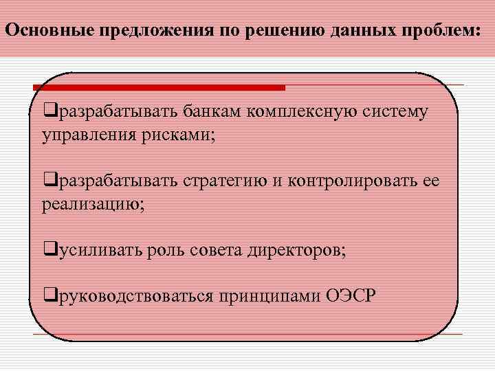 Основные предложения по решению данных проблем: qразрабатывать банкам комплексную систему управления рисками; qразрабатывать стратегию