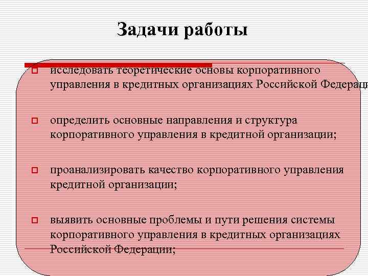 Задачи работы o исследовать теоретические основы корпоративного управления в кредитных организациях Российской Федераци o