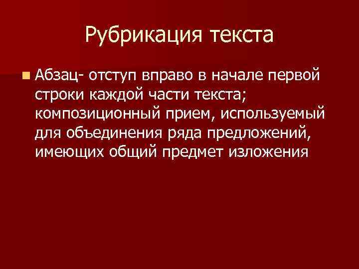 Рубрикация текста n Абзац- отступ вправо в начале первой строки каждой части текста; композиционный
