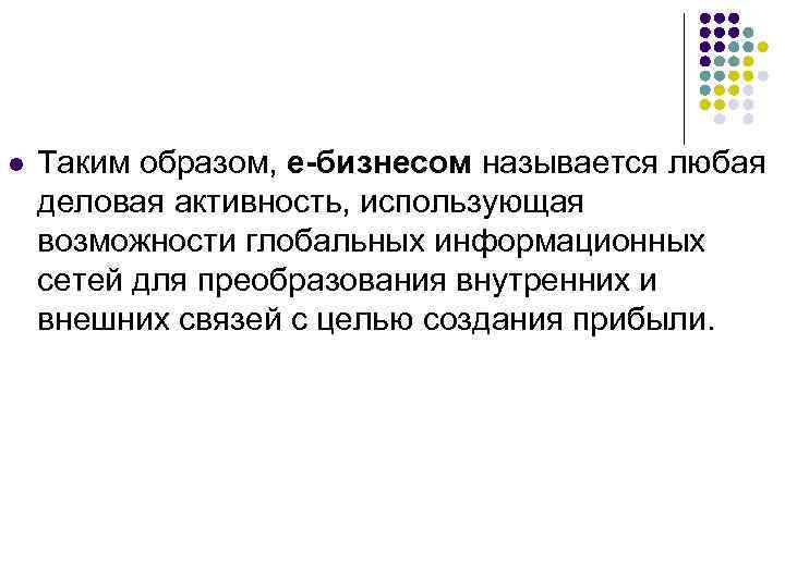 l Таким образом, e-бизнесом называется любая деловая активность, использующая возможности глобальных информационных сетей для