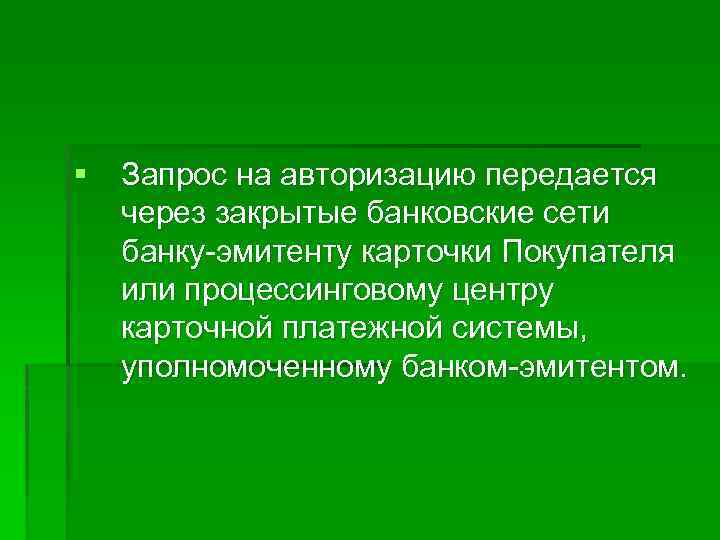 § Запрос на авторизацию передается через закрытые банковские сети банку-эмитенту карточки Покупателя или процессинговому