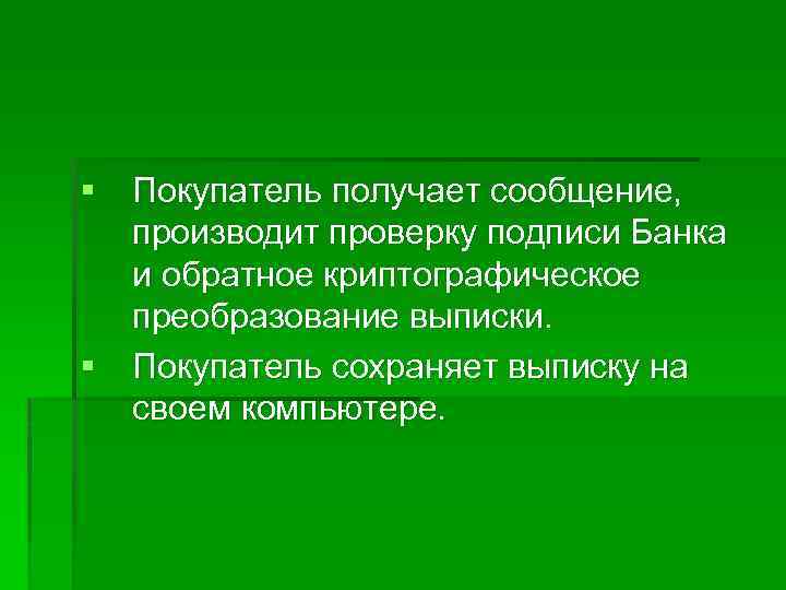 § Покупатель получает сообщение, производит проверку подписи Банка и обратное криптографическое преобразование выписки. §