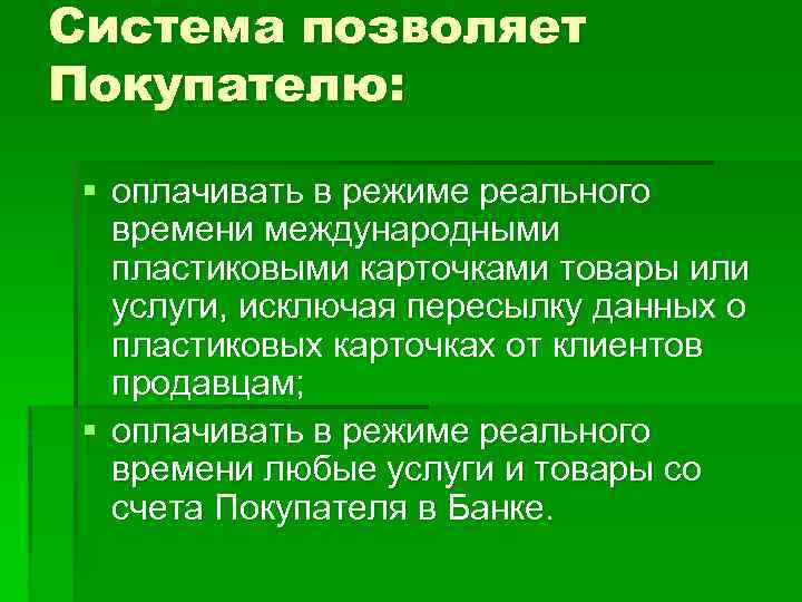 Система позволяет Покупателю: § оплачивать в режиме реального времени международными пластиковыми карточками товары или