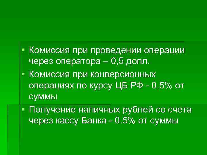 § Комиссия при проведении операции через оператора – 0, 5 долл. § Комиссия при