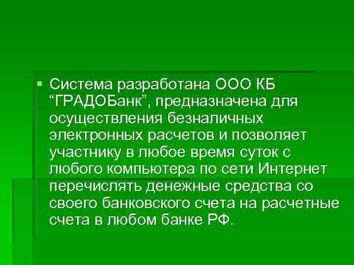 § Система разработана ООО КБ “ГРАДОБанк”, предназначена для осуществления безналичных электронных расчетов и позволяет